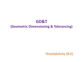 GD&T
(Geometric Dimensioning & Tolerancing)
-Sreelakshmy (B.E)
 