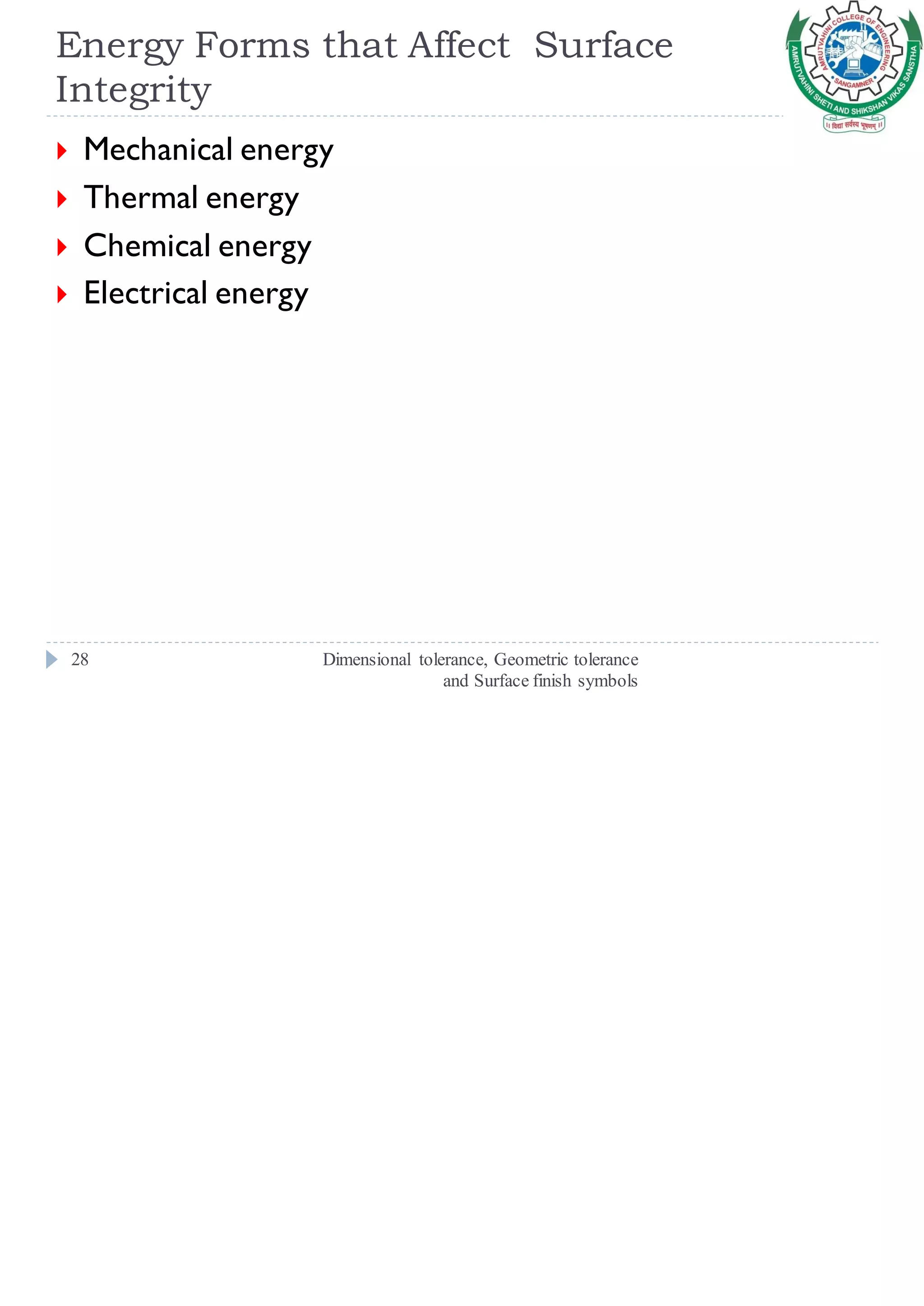 Energy Forms that Affect Surface
Integrity
Dimensional tolerance, Geometric tolerance
and Surface finish symbols
28
 Mechanical energy
 Thermal energy
 Chemical energy
 Electrical energy
 
