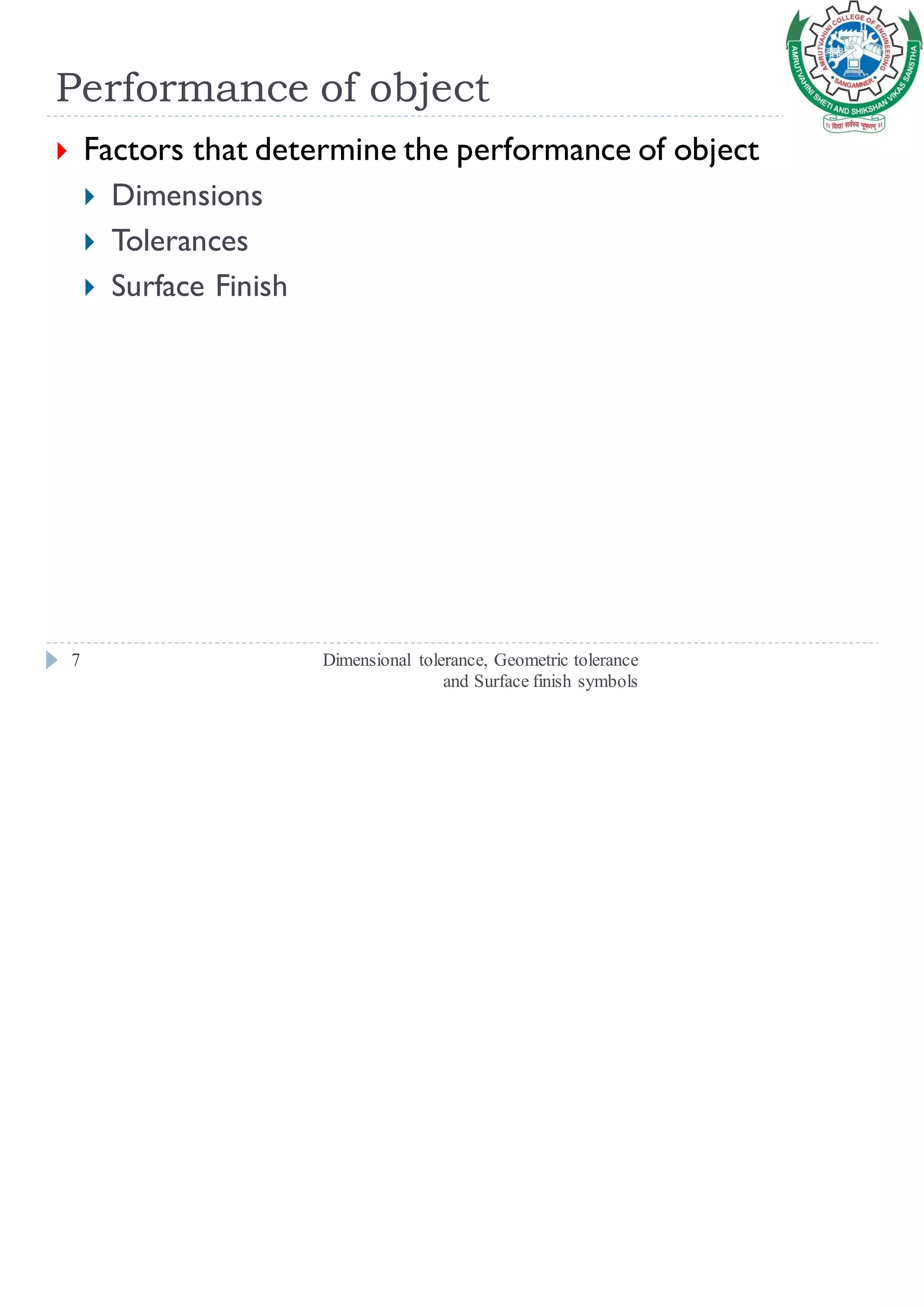 Performance of object
Dimensional tolerance, Geometric tolerance
and Surface finish symbols
7
 Factors that determine the performance of object
 Dimensions
 Tolerances
 Surface Finish
 