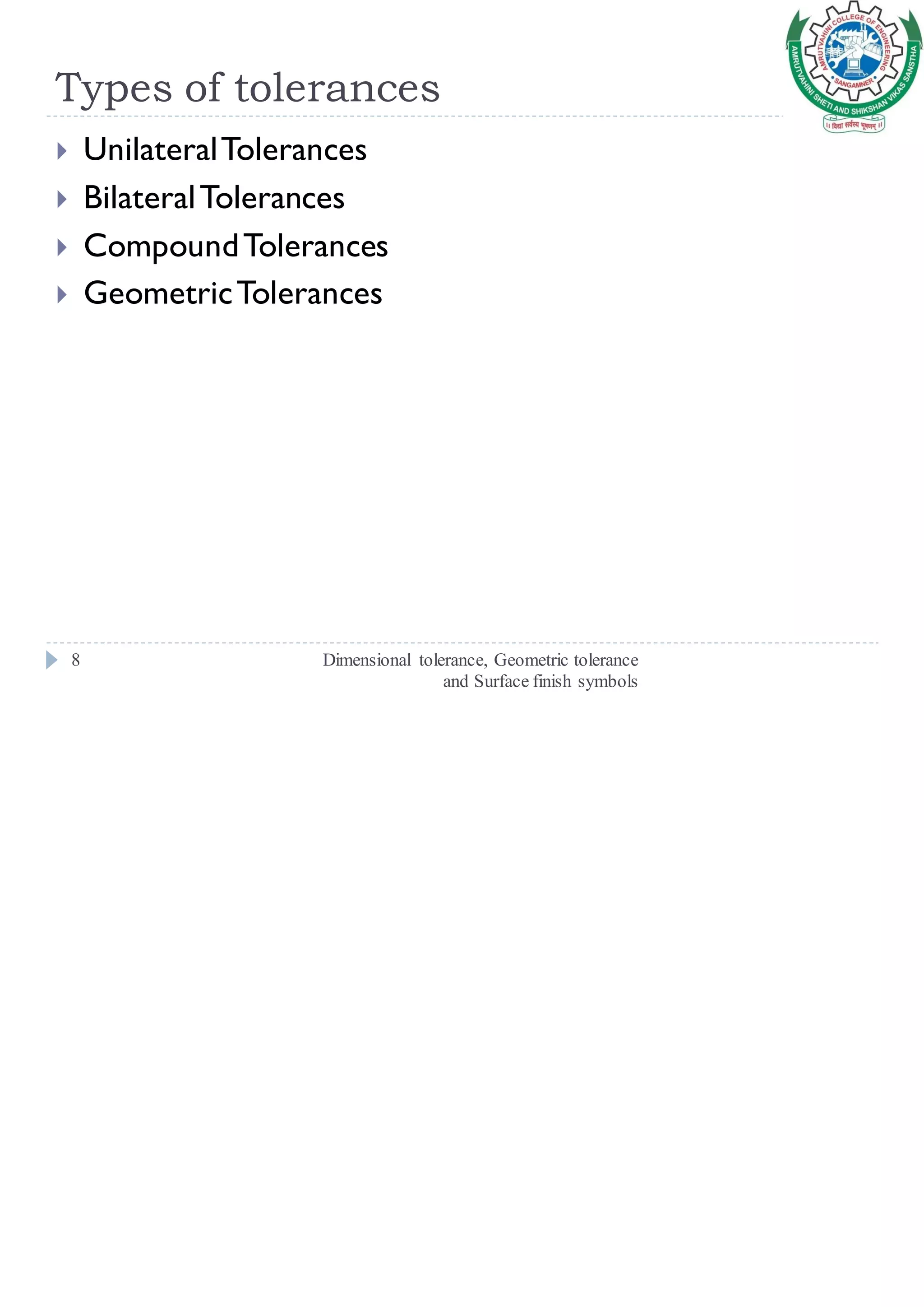 Types of tolerances
Dimensional tolerance, Geometric tolerance
and Surface finish symbols
8
 UnilateralTolerances
 BilateralTolerances
 CompoundTolerances
 GeometricTolerances
 
