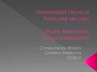 Universidad Técnica Particular de LojaThalía Alexandra Feijoo Velepucha Computación Básica Carrera: Medicina Ciclo: II 