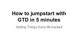 How to jumpstart with
GTD in 5 minutes
Getting Things Done life-hacked

 