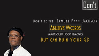 D o n ’ t b e t h e Samuel F*** Jackson
Abusive Words
Might Sound Good in Movies
But can Ruin Your GD
Don’t
 