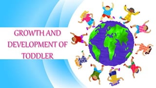 GROWTH AND
DEVELOPMENT OF
TODDLER
 