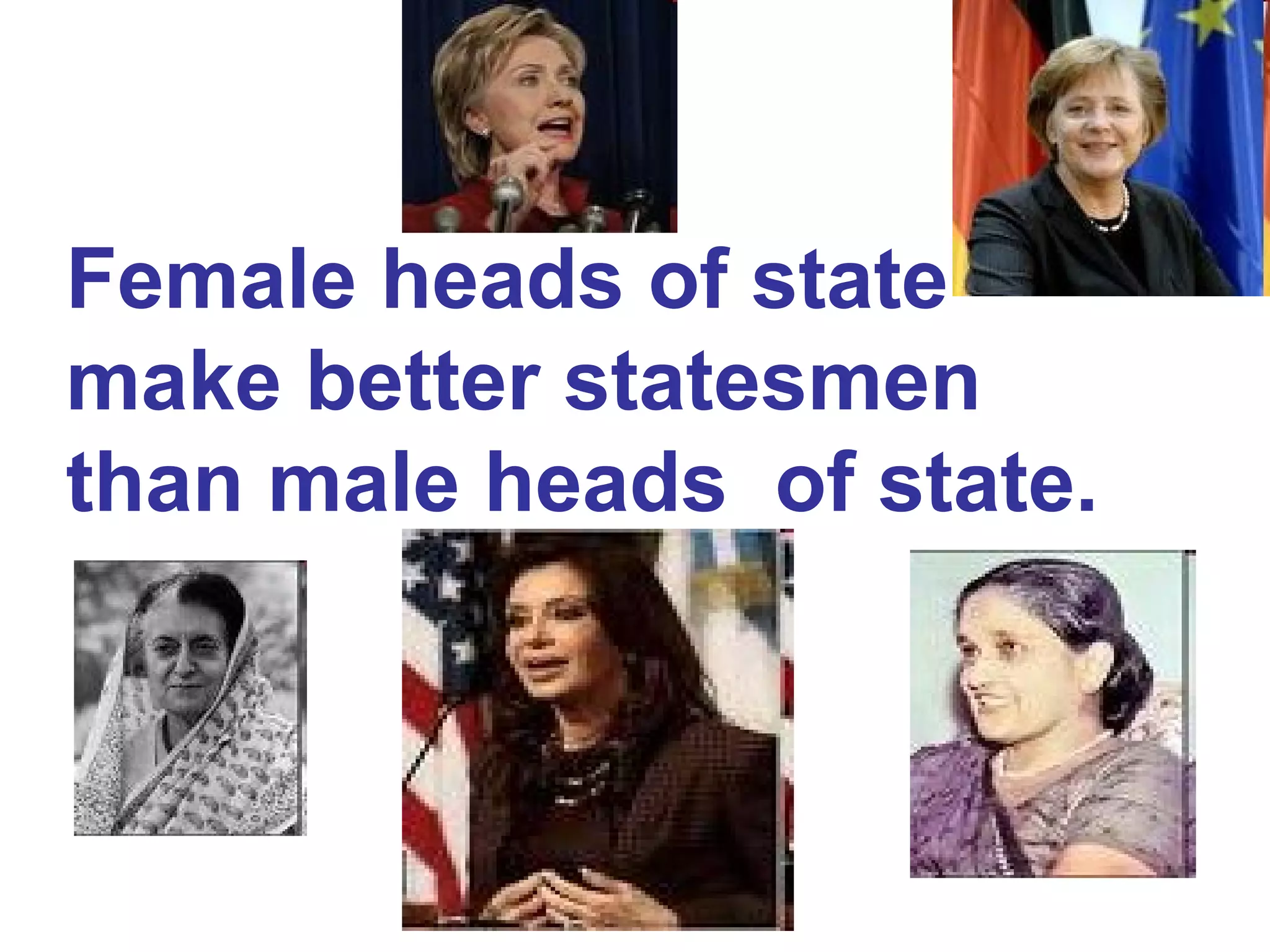 Female heads of state
make better statesmen
than male heads of state.
 