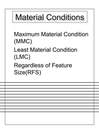 Material ConditionsMaterial Conditions
Maximum Material Condition
(MMC)
Least Material Condition
(LMC)
Regardless of Feature
Size(RFS)
 