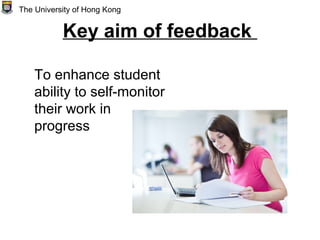 Key aim of feedback
To enhance student
ability to self-monitor
their work in
progress
The University of Hong Kong
 
