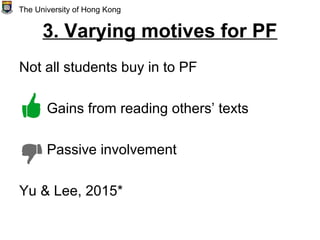 3. Varying motives for PF
Not all students buy in to PF
Gains from reading others’ texts
Passive involvement
Yu & Lee, 2015*
The University of Hong Kong
 
