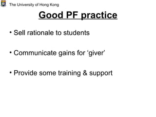 Good PF practice
• Sell rationale to students
• Communicate gains for ‘giver’
• Provide some training & support
The University of Hong Kong
 