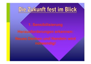 1. Sensibilisierung 
Herausforderungen erkennen: 
Neues Denken und Handeln wird 
notwendig! 
 