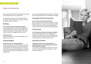 14
Fragen und Antworten
Rund um die Riester-Rente tauchen einige Fragen immer wieder
auf. Nachfolgend werden sie kurz beantwortet.
Für detaillierte Antworten, die die persönliche Situation
des Einzelnen berücksichtigen, ist es unerlässlich, mit einem
kompetenten Berater zu sprechen.
Kündigung
Kann ich meinen Riester-Vertrag eigentlich kündigen?
Ja, die Kündigung ist jederzeit mit einer Kündigungsfrist von
maximal drei Monaten zum Quartalsende möglich. Wer
kündigt, sollte beachten, dass die Zulagen und die Steuer-
vorteile an den Staat zurückgezahlt werden müssen.
Vertrag ruhen lassen
Anstatt zu kündigen, lässt man den Vertrag lediglich ruhen.
Details hierzu: siehe S. 13
Zahlungsunfähigkeit
Was geschieht, wenn ich zahlungsunfähig bin?
Bei Riester-Verträgen müssen die Beiträge nicht mehr regel-
mäßig eingezahlt werden. Man kann so flexibel zahlen, wie
es die finanziellen Verhältnisse erlauben. Aber: Wenn der
Vertrag während eines gesamten Beitragsjahres ruht, besteht
in diesem Jahr kein Anspruch auf die Zulage und den Sonder-
ausgabenabzug.
Das im Vertrag aufgebaute Riester-Vermögen ist vor Pfändung
geschützt; das gilt allerdings nur für das geförderte Vermögen.
Auszahlungen während der Ansparphase
Kann ich Geld aus meinem Vertrag entnehmen?
Nein. Der Staat hat der Auszahlung „zwischendurch“ einen
Riegel vorgeschoben. Erst wenn man in den Ruhestand geht,
können einmalig maximal 30 % des Vorsorgekapitals ent-
nommen werden, ohne die staatliche Förderung zu gefährden.
Anbieterwechsel
Ist ein Anbieterwechsel während der Ansparphase möglich?
Ja. Wird das Vorsorgekapital nach der Kündigung des
bestehenden Vertrags in einen neuen zertifizierten Vertrag
eingezahlt, bleibt die Förderung erhalten. Allerdings kann
ein Anbieterwechsel mit Kosten verbunden sein.
Rentenphase verschieben
Angenommen, ich muss oder will länger arbeiten als
ursprünglich geplant. Kann ich die Rentenphase der Riester-
Rente nach hinten verschieben?
Ja, das Gesetz schreibt lediglich den frühesten Auszahlungs-
zeitpunkt mit Vollendung des 60. (Verträge ab 1.1.2012:
des 62.) Lebensjahrs vor.
Die Riester-Rente in der Praxis
 