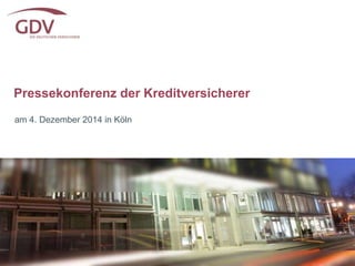 Pressekonferenz der Kreditversicherer 
am 4. Dezember 2014 in Köln 
 