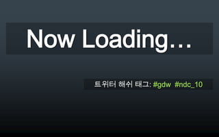 Now Loading… 트위터 해쉬 태그: #gdw  #ndc_10 