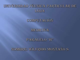 UNIVERSIDAD TÉCNICA PARTICULAR DE LOJACOMPUTACIÓNMEDICINAPARALELO “B”Nombre: Wilfrido Montaño S 
