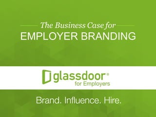 Confidential   and   Proprietary  ©  Glassdoor,   Inc.   2008-­2015
The Business Case for
EMPLOYER  BRANDING
 