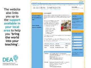 The website also links you up to the  support available in your local area   to help you ‘ bring the world into your teaching ’. 