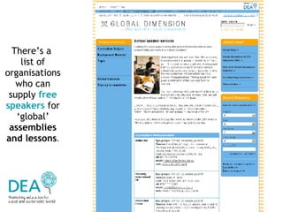 There’s a  list of organisations who can supply  free speakers  for ‘global’  assemblies and lessons . 