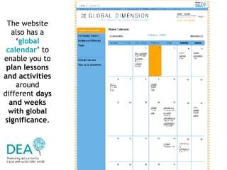 The website also has a ‘ global calendar ’ to enable you to  plan lessons and activities  around different  days and weeks with global significance . 