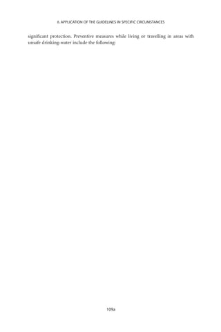 6. APPLICATION OF THE GUIDELINES IN SPECIFIC CIRCUMSTANCES


signiﬁcant protection. Preventive measures while living or travelling in areas with
unsafe drinking-water include the following:




                                        109a
 