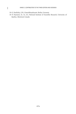 ANNEX 2. CONTRIBUTORS TO THE THIRD EDITION AND ADDENDA


Dr E. Pawlitzky, (29), Umweltbundesamt, Berlin, Germany
Dr P. Payment, (6, 14, 23), National Institute of Scientiﬁc Research, University of
  Quebec, Montreal, Canada




                                       477a
 