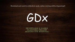 GDx
DR SHYLESH B DABKE
GLAUCOMA FELLOW
ARAVIND EYE HOSPITAL
Download and watch in slideshow mode, online viewing will be disgusting
 