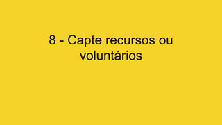 8 - Capte recursos ou
voluntários
 