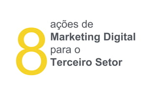 ações de
Marketing Digital
para o
Terceiro Setor
 