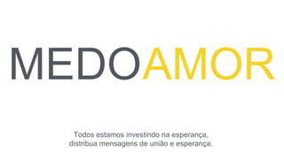 Todos estamos investindo na esperança,
distribua mensagens de união e esperança.
 