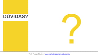 DÚVIDAS?
Prof. Thiago Martins | www.marketingsemgravata.com.br
 