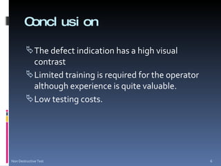 Conclusion The defect indication has a high visual contrast Limited training is required for the operator although experience is quite valuable.  Low testing costs.  Non Destructive Test 