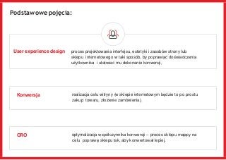 Podstawowe pojęcia:
User experience design proces projektowania interfejsu, estetyki i zasobów strony lub
sklepu interneto...