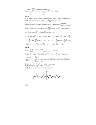114
б)
cos 1
cos (cos sin cos )
sin sin
cos cos
sin sin
α
α + α α + α
α α=
α α
α α
= (1 + sinα).
ПС-7
1. а) sin6x + sin2x = sin4x; 2sin4x cos2x = sin4x; (2cos2x – 1)sin4x = 0;
sin4x > 0; cos2x = 1
2
; x1 = 4
nπ ; 2 6
x kπ= ± + π , k, n ∈ Z;
б) 3sin2
x + cos2
x = 2sin2x; 3sin2
x + cos2
x = 4sinx cosx; 2
cos 0
3tg 1 4tg
x
x x
≠⎧
⎨ + =⎩
;
t=tgx; 3t2
–4t+1=0; D=16–12=4; t1,2=
4 2
6
±
⇒t1=1; t2= 1
3
; t=tgx ⇒ tgx1=1;
x1=
4
n
π
+ π ; tgx2= 1
3
; x2=arctg 1
3
+πk, k, n ∈ Z.
2. а) sinx(2cos2
x – 1) > 2cos2
x sinx +
1
2
; –sinx >
1
2
; sinx <
1
2
− ;
7 11
2 ; 2
6 6
x n n
π π⎛ ⎞
∈ + π + π⎜ ⎟
⎝ ⎠
; n ∈ Z; 3
3 4 2
n x n
π π π
+ π ≤ − ≤ + π ;
7 33
12 4
n x nπ π+ π ≤ ≤ + π ; 7
36 3 4 3
n x nπ π π π+ ≤ ≤ + ; n ∈ Z.
ПС-8
1. а)
2
2 15 0
0
x x
x
⎧ − − ≥
⎨− >⎩
; { 0
( 3)( 5) 0
x
x x
<
+ − ≥
; x ∈ (–∞; –3];
б) tgx – 1 > 0; tgx > 1; x ∈ ( ; )
4 2
n nπ π+ π + π ; n ∈ Z; в) y = logtgx sinx.
sin 0
tg 0
tg 1
x
x
x
>⎧⎪
>⎨
≠⎪⎩
;
4
( ; )
2
(2 ; 2 )
x n
x n n
x n n
π⎧ ≠ + π
⎪⎪ π∈ π + π⎨
⎪ ∈ π π + π
⎪⎩
, (2 ; 2 ) ( 2 ; 2 )
4 4 2
x n n n nπ π π∈ π + π ∪ + π + π .
2. а) f(–x) = (x2
– 1)(–x3
– x) = –f(x) — нечетная;
б) f(–x) = lg| x | – log2x4
= f(x) — четная;
в) f(–x) = 3x− − — ни четная, ни нечетная.
3.
 