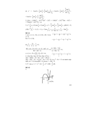 135
в) y′ = 2
1 2 1
3cos3 sin ctg
3 3 3 3 sin
3
x x
x
x
− + = 2
2
ctg
31 33cos3 sin
3 3 sin
3
x
x
x
x
− + =
= 2
ctg1 2 33cos3 sin
3 3 3 sin
3
x
x
x
x
− + ⋅ ;
2. f′(x) = 119(3x2
– 2x3
)118
(3x2
– 2x3
)′ = 119(3x2
– 2x3
)118
(6x – 6x2
) =
= 714x(3x2
– 2x3
)118
(1 – x).
3. y′′=
1
9
y; y=C1cos
1
3
x +C2sin
1
3
x ; y′= 1 21 1
sin cos
3 3 3 3
C C
x x− + ; y(0)=C1 =3;
y′(0) = 2
3
C
= –1, C2 = –3, y = 3cos
1 2 1
2 ( 1)( 1) 1t t t t
= +
− − + +
– 3sin
1
3
x .
ПС-11
1. а) x ∈ (–∞; –3] ∪ [–1; 0) ∪ (0; +∞) и
x=–2;
б) x ∈ (–1; 0);
в)
2 1
0
1 3 4
x x
x x
− − >
− −
;
4(3 ) 2 4 (1 ) (1 )(3 )
0
4(3 )(1 )
x x x x x x
x x
− − ⋅ ⋅ − − − −
>
− −
( )1( 3)
3 0
( 3)( 1)
x x
x x
+ −
>
− −
;
x ∈ (–∞; –3) ∪ ( )1 ; 1
3
∪ (3; +∞).
2. f′(x)=2(x–1)(x–3)2
+2(x–3)(x–1)2
=(x –
1)(x – 3)(2(x – 3) + 2(x – 1)) = –24; (x –
2)(x – 1)(x – 3) = –6; x(x2
– 6x + 11) = 0, т.к. x2
– 6x + 11 не имеет кор-
ней, то x = 0, тогда f(0) = 9, тогда y = –24x + 9.
3. F = ma; a = v′ = x′′ = 6t + 2
1
t
; F = (30t + 2
5
t
)H.
ПС-12
1.
–3 –2
+ – –
–1 0
+ +
–1 0
– +
1 3
+ +
–3 1
+ – +
3
1 3
– +
 