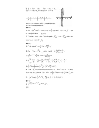 136
2. f′ = 60x5
– 60x4
– 60x3
+ 60x2
= 0;
x2
(x3
–x2
–x+1) = 0; f′(x)=0 при x=0 и x = –1.
x –∞; –1 –1; 0 0; +∞
f′ – + +
на (–∞; –1) убывает; на (–1; +∞) возрастает;
x = –1 — точка минимума.
ПС-13
1. f′(x) = 20x4
– 60x3
= 0 при x = 0; x =
1
3
, тогда fmin и fmax х=0, 1 1
3
± , но
fmin не существует. fmax 0 31= − .
2. V = πr2
h = πh(16 – h2
); V′(h) = 0 при h = 4
3
, т.к. h = 4
3
точка ми-
нимума, то ответ: h = 4
3
.
ПС-14
1. F′(x) = f(x); F′ = 2
3
1 3
1 3
x
x
xx
+
+ ⋅ = = f.
2. F(x) =
1
3
2
1 1 (2 1)
( ) sin(2 1) (2 1)
2 2 (2 1)
d x
f x x dx x d x
x
+
= − + + − =
+
∫ ∫ ∫ ∫
3 11 1 1
cos(2 1)
2 2(2 1)3 1
x x C
x
+
= + + + +
++
;
3. а)
8 8
4
4
cos4 1 sin 4 1 1 1
2 4 4 8 8 4 8 4 8 32
x x x
dx
π π
π
π
π π π⎛ ⎞ ⎛ ⎞ ⎛ ⎞
+ = + = + − = −⎜ ⎟ ⎜ ⎟ ⎜ ⎟
⎝ ⎠ ⎝ ⎠ ⎝ ⎠
∫ ;
б)
4 78 8 8
73 3 3
0
0 0
3 3 384 6
2 54
7 7 7 7
x xdx x dx x= = = ⋅ = =∫ ∫ .
4. S = S1 – S2, найдем точки пересечения: –x2
+ 4 = x2
– 2x; 2x2
– 2x–4=0;
x2
–x–2=0; (x–2)(x+1)=0; x1=–1, x2=2; S1=
2
2
1
( +4) =x dx
−
−∫
2
3
1
1
=( +4 )
3
x x
−
− =9;
S2=
2 2
2 3 2
11
1
( +2 ) =( + ) =
3
x x dx x x
−−
∫ 8 1+4+
3 3
–1=6; S=S1–S2=3.
ПС-15
1.
log 8
1254 25 49 7
1 1
2( log ) log
4 2(9 ) 7
+−
⋅ = 317
.
 