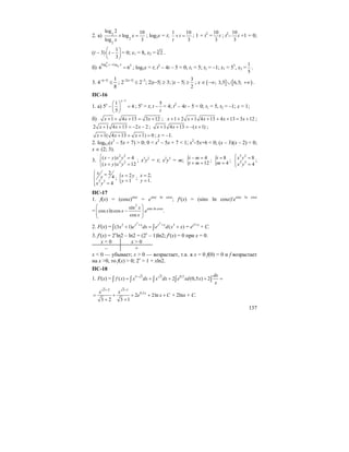 137
2. а) 2
2
2
log 2 10
log
log 3
x
x
+ = ; log2x = t;
1 10
3
t
t
+ = ; 1 + t2
=
10
3
t ; t2
–
10
3
t +1 = 0;
(t – 3)
1
3
t
⎛ ⎞
−⎜ ⎟
⎝ ⎠
= 0; x1 = 8, x2 = 3
2 .
б)
2
4log
5 5
log 5
6 6
x x−
= ; log5x = t; t2
– 4t – 5 = 0; t1 = 5; t2 = –1; x1 = 55
, x2 =
1
5
.
3. 4–|x–5|
≤
8
1
; 2–2|x–5|
≤ 2–3
; 2|x–5| ≥ 3; |x – 5| ≥
3
2
; x ∈ ( ] [ ); 3,5 6,5;−∞ ∪ +∞ .
ПС-16
1. а) 5x
–
1
1
4
5
x−
⎛ ⎞
=⎜ ⎟
⎝ ⎠
; 5x
= t; t –
5
t
= 4; t2
– 4t – 5 = 0; t1 = 5, t2 = –1; x = 1;
б) 1 4 13 3 12x x x+ + + = + ; 1 2 1 4 13 4 13 3 12x x x x x+ + + + + + = + ;
2 1 4 13 2 2x x x+ + = − − ; 1 4 13 ( 1)x x x+ + = − + ;
1( 4 13 1) 0x x x+ + + + = ; x = –1.
2. log0,3(x2
– 5x + 7) > 0; 0 < x2
– 5x + 7 < 1; x2
–5x+6 < 0; (x – 3)(x – 2) < 0;
x ∈ (2; 3).
3.
2 2
2 2
( ) 4
( ) 12
x y x y
x y x y
⎧ − =
⎨
+ =⎩
; x3
y2
= t; x2
y3
= m; { 4
12
t m
t m
− =
+ =
; { 8
4
t
m
=
=
;
3 2
2 3
8
4
x y
x y
⎧ =
⎨
=⎩
;
2 3
2
4
4
x
y
x y
⎧ =⎪
⎨
=⎪⎩
; { 2
1
x y
y
=
=
; 2,
1.
x
y
=
=
ПС-17
1. f(x) = (cosx)sinx
= esinx ln cosx
; f′(x) = (sinx ln cosx)′esinx ln cosx
=
2
sin
cos lncos
cos
x
x x
x
⎛ ⎞
−⎜ ⎟⎜ ⎟
⎝ ⎠
esinx ln cosx
.
2. F(x) =
3 3
2 3
(3 1) ( )
x x x x
x e dx e d x x
+ +
+ = +∫ ∫ = ex3+x
+ C.
3. f′(x) = 2x
ln2 – ln2 = (2x
– 1)ln2; f′(x) = 0 при x = 0.
x < 0 x > 0
– +
x < 0 — убывает; x > 0 — возрастает, т.к. в x = 0 f(0) = 0 и f возрастает
на x >0, то f(x) > 0; 2x
> 1 + xln2.
ПС-18
1. F(x) = 1 3 3 0,5
( ) 2 (0,5 ) 2
dx
f x x dx x dx e xd x
x
+
= + + + =∫ ∫ ∫ ∫ ∫
3 2 3 1
0,5
2 2ln
3 2 3 1
xx x
e x C
+ +
= + + + +
+ +
+ 2lnx + C.
 