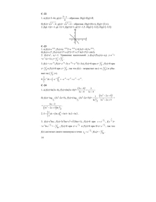14
C–22
1. a) f(x)=3–4x; g(x)=
3
4
x−
– обратная. D(g)=E(g)=R;
б) f(x)= 2
4x − ; g(x)= 2
4x + – обратная. D(g)=[0;∞), E(g)= [2;∞).
2. f(g(–1))=–1; g(–1)=1; f(g(1))=1; g(1)=–1,5. D(g)=[–3;2]; E(g)=[–3;3]:
C–23
1. а) f(x)=e–0,3x
, f'(x)=(e –0,3x
)'=e –0,3x
⋅(–0,3x)'=–0,3⋅e–0,3x
;
б) f(x)=x⋅3x
, f'(x)=(x)'⋅3x
+x⋅(3x
)'=3x
+x⋅3x
⋅ln3=3x
(1+xln3).
2. f(x)=ex
, x0=–1. Уравнение касательной: y–f(x0)=f'(x0)⋅(x–x0); y–e–1
=
=e–1
⋅(x+1); y= 2x
e e
+ .
3. f(x) = x⋅e–3x
; f'(x)= e–3x
–3x e–3x
= e–3x
(1–3x); f'(x)=0 при x= 1
3
, f'(x)>0 при
x< 1
3
и f'(x)<0 при x> 1
3
, так что f(x) – возрастает на (–∞; 1
3
] и убы-
вает на [ 1
3
;∞).
4. ( )
4 4
4 2 2 4
22
x x
e dx e e e e e− − − − − −
= − = − + = −∫ .
C–24
1. а) f(x)=ln(3x–4), f'(x)=(ln(3x–4))'=
( )3 4 ' 3
3 4 3 4
x
x x
−
=
− −
;
б) f(x)= 1
2
log (3x2
–2x+5), f'(x)=( 1
2
log (3x2
–2x+5))'=
( )2
2
3 2 5 '1
1 3 2 5ln
2
x x
x x
− +
⋅
− +
=
( )2
6 2
13 2 5 ln
2
x
x x
−
=
− +
.
2. ( )
4
4
2
2
1
ln ln4 ln 2 ln 2S dx x
x
= = = − =∫ .
3. f(x)=x3
lnx; f'(x)=3x2
lnx+x2
=x2
(3lnx+1), f'(x)=0 при
1
3
x e
−
= , f(
1
3
e
−
)=
=e–1
ln
1
3
e
−
= 1
3e
− , f'(x)>0 при x>
1
3
e
−
и f'(x)<0 при 0<x<
1
3
e
−
, так что
f(x) достигает своего минимума в точке
1
3
0
x e
−
= : f(x0)= 1
3e
− .
 
