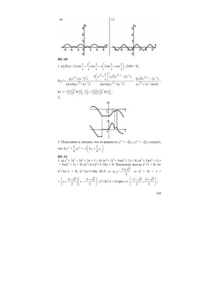 143
в) г)
ПС-10
1. а) f′(x) =
2
1 1 1 1
2 sin cos 2sin cos
x
x x
x x x x x
⎛ ⎞
+ = +⎜ ⎟
⎝ ⎠
; f′(0) = 0;
б)
( ) ( )
4
3 3 1 2
3 1 5
3 1 5 3 1 5
2
5 + ( 3 2 )
(( +2 ) )
= = =
ln10 ( +2 ) ln10 ( +2 )
x x x
x x x
y
x x x x
− −
−
− −
⎛ ⎞
−′ ⎜ ⎟
⎝ ⎠′
3 1 2
3 1
5( 3 2 )
( 2 )ln10
x x
x x
− −
−
−
+
;
в) ( ) ( )1 1ln ln
2 2 2 2 2 2
x x
x x x xy′ = ⋅ = .
2.
3. Подставим и увидим, что из равенств y1′′ = –2y1, y2′′ = –2y2 следует,
что 3y1′′ +
1
4
y2′′ = 1 2
1
2 3
4
y y
⎛ ⎞
− +⎜ ⎟
⎝ ⎠
.
ПС-11
1. а) x4
+ 3x3
+ 2x2
+ 3x + 1 < 0; (x2
+ 1)2
+ 3x(x2
+ 1) < 0; (x2
+ 1)(x2
+ 1) +
+ 3x(x2
+ 1) < 0; (x2
+1) (x2
+1+3x) < 0. Поскольку всегда x2
+1 > 0, то:
x2
+3x+1 < 0; x2
+3x+1=04; D=5 ⇒ x1,2=
3 5
2
±
− ⇒ x2
+ 3x + 1 =
=
3 5 3 5
2 2
x x
⎛ ⎞⎛ ⎞+ − +
+ −⎜ ⎟⎜ ⎟⎜ ⎟⎜ ⎟
⎝ ⎠⎝ ⎠
; x2
+3x+1 < 0 при х ∈
3 5 3 5
;
2 2
⎛ ⎞− − − +
⎜ ⎟⎜ ⎟
⎝ ⎠
;
 
