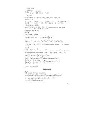 147
3.
4
4
2 2
0, 0
21
13
5
x y
x y t
xy r
t r
t r
> >⎧
⎪ + =
⎪
+ =⎨
⎪ + =
⎪ + =⎩
; 2 2
5
25 10 13
t r
r r r
= −⎧
⎨ − + + =⎩
;
r2
– 5r + 6 = 0; (r – 3)(r – 2) = 0; r1 = 3; t1 = 2; r2 = 3; t2 = 3;
а) r = 3, t = 2;
{ 16
21 81
x y
xy
+ =
+ =
; { 16
(16 ) 60
x y
y y
= −
− =
; 2
16
16 60 0
x y
y y
= −⎧
⎨ − + =⎩
; {( 10)( 6) 0
16
y y
x y
− − =
= −
;
(10, 6) = (x, y) = (6,10);
б) r = 3, t = 3; { 24
21 16
x y
xy
+ =
+ =
; { 5
61
xy
x y
= −
+ =
; не может быть, т.к. xy > 0.
Ответ: (10; 6) и (6; 10).
ПС-17
1. y′ = 4x
ln4; y′ = yln4.
2. f′ = (fln(x)
(–x))′ = (eh′xlng(x)
)′ = ln
hh
h g g f
g
⎛ ⎞
′ ′+⎜ ⎟
⎝ ⎠
.
3. F′(x) = ex
( ) ( )iv iv v
4 4 4 4 4 4 4 4 4 4
x
R P P P P e P P P P P′ ′′ ′′′ ′ ′′ ′′′− + − + + − + + + =
= v
4 4 4
( )=x x
e P P e P+ ; т.к. v
4P = 0, т.к. многочлен не больше IV-ой степени.
ПС-18
1. f(0) = 0; f′ = 1 –
1
1 x+
; при x > 0 f′ положительная, т.е. f — возрастает,
из этого следует, что f > 0 при x > 0; x – ln(1 + x) > 0; x > ln(1 + x).
2. F′(x) = ln2 ⋅ lnx + 2 11 1
ln
2 1
n
x x C
n
+
+ +
+
.
3. x(t) = Cx(t), тогда x = C1eCt
, найдем константы C1 и C.
3
1
6
1
45
90
С
С
С у
С у
⎧ =⎪
⎨
=⎪⎩
;
3
1
3
45
2
С
C
С e
e
⎧ =⎪
⎨
=⎪⎩
; C1 =
45
2
, тогда eC
=
1
3
2 ; 3
2
t
Ct
e = .
Ответ: 3
( ) 22,5 2
t
x t = ⋅ .
Вариант 10
ПС-1
1. Возведем обе части в квадрат:
8 2 10 2 5 2 64 4(10 2 5) 8 2 10 2 5 20 4 5+ + − − + + − + = − ;
16 4 6 2 5 4(5 5)− − = − ; 4 6 2 5 5 5− − = − ;
6 2 5 1 2 5 5 6 2 5− − = − + = − .
 