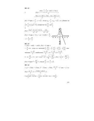 155
ПС–12
1. f′(x) =
2
2
1 3
(4ln ) (2ln 3ln )x x x x
x x
x
⋅ + − +
=
2 2
2 2
4ln 3 2ln 3ln ln 2ln 3x x x x x
x x
+ − − − +
= = ;
f(x) = 0 при x =
1
e
; x e e= ; тогда xmin =
1
e
; xmax = e e , т.к. убывает на
1
0;
e
⎛ ⎤
⎜ ⎥
⎝ ⎦
и );e e⎡ +∞⎣ ; возрастает на ⎥
⎦
⎤
⎢
⎣
⎡
ee
e
;
1
.
2.
f′(x) =
2 2
2 2 2 2
2 ( 1) ( 5) 2 12
( 1) ( 1)
x x x x x
x x
− − + ⋅ −
=
− −
;
f′(x) = 0 при x = 0; y = ax + b; f(2) =
8
3
− ;
8 25
3 3
y a≤ − + .
ПС–13
1. f′(x) = sin2x + cos2x; f′(x) = 0 при x
=
4
n
π
− + π ; тогда из значений
2
f
π⎛ ⎞
−⎜ ⎟
⎝ ⎠
,
4
f
π⎛ ⎞
−⎜ ⎟
⎝ ⎠
,
3
f
π⎛ ⎞
⎜ ⎟
⎝ ⎠
,
4
f
π⎛ ⎞
⎜ ⎟
⎝ ⎠
наи-
меньшее
1 2
2
−
, наибольшее
3 3
2
+
, т.е.
1 2
2
−
≤ f ≤
3 3
2
+
.
2. 2
3V
h
r
=
π
; S = πrl =
2
2 2 4
2 2
9V
r r h r
r
π + = π +
π
; f′(r) =
2
3
3
18
4
V
r
r
⎛ ⎞
π −⎜ ⎟⎜ ⎟π⎝ ⎠
;
f′(r) = 0 при V2
=
2
24
18
r
π
, откуда
2
2
2
h
r
= ; 2
h
r
= .
ПС–14
1. g′ = ex
sinx + ex
cosx; f′ = ex
cosx – ex
sinx;
2
g f′ ′−
= ex
cosx = f, т.е.
F(x) =
(sin cos )
2 2
x
g f e x x
C C
− −
+ = + .
2. а)
34 4
3 2
0 0
1 4
(4 3 ) (4 3 ) (4 3 ) 132
3 15
x dx x d x
− −
− = − − − = −∫ ∫ ;
 