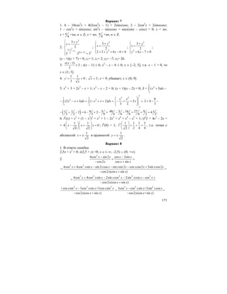 171
Вариант 7
1. 6 – 10cos2
x + 4(2cos2
x – 1) = 2sinxcosx; 2 – 2cos2
x = 2sinxcosx;
1 – cos2
x = sinxcosx; sin2
x – sinxcosx = sinx(sinx – cosx) = 0; x = πn;
x = 4
π +πn, n ∈ Z; x = πn; 4
π +πn, n ∈ Z.
2. 2
2
3
1
3( 1) 32
3
2
3 3 3
y
y
y
x
+
+
−
⎧ +
=⎪⎪
⎨
⎪
⋅ =⎪⎩
;
2
2
3
2
2 3 6 6 6
y
x
y y
⎧ +
⎪ =
⎨
⎪ + + + − =⎩
;
2
2
3
2
6 7 0
y
x
y y
⎧ +
⎪ =
⎨
⎪ + − =⎩
;
(y – 1)(y + 7) = 0; y1= 1; x1= 2; y2= –7; x2= 26.
3.
( 1)
2
3
x x −
≤ ; x(x – 1) ≤ 6; x2
– x – 6 ≤ 0; x ∈ [–2; 3], т.к. x – 1 > 0, то
x ∈ (1; 3].
4.
1 1
0
3
y
x
′ = − = ; 3x = ; x = 9; убывает; x ∈ (0; 9].
5. x2
+ 3 = 2x2
– x + 1; x2
– x – 2 = 0; (x + 1)(x – 2) = 0; S =
2
2
1
( 3)x dx
−
+ −∫
–
1 2
2 2
1 1
(2 1) ( 2)x x dx x x dx
− −
− + = − + + =∫ ∫
2
3 2
1
2
3 2
x x
x
−
⎛ ⎞
− + + =⎜ ⎟⎜ ⎟
⎝ ⎠
8
2 4
3
+ − −
– ( ) 8 51 1 2 6 2
3 2 3 6
+ − = − + − = 48 5 16 27 9 14
6 6 6 6 2 2
− − = = = .
6. l2
(x) = x2
+ (1 – x2
)2
= x2
+ 1 – 2x2
+ x4
= x4
– x2
+ 1; (l2
)′ = 4x3
– 2x =
= 4
1 1
0
4 2
x x x
⎛ ⎞⎛ ⎞
− + =⎜ ⎟⎜ ⎟
⎝ ⎠⎝ ⎠
; l2
(0) = 1; 2 1 1 1 3
2 4 42
l
⎛ ⎞
= + =⎜ ⎟
⎝ ⎠
, т.е. точки с
абсциссой
1
2
x = ± и ординатой
1
2
y = ± .
Вариант 8
1. В ответе ошибка.
2,5x + x2
> 0; x(2,5 + x) >0; x ∈ (–∞; –2,5) ∪ (0; +∞).
2.
2
4cos sin 2 cos 3sin
cos2 cos sin
x x x x
x x x
− −
+ =
− +
=
2 2
4cos 4cos sin sin2 cos sin sin2 cos cos2 3sin cos2
cos2 (cos sin )
x x x x x x x x x x x
x x x
+ − − − +
− +
=
=
3 2 2 2 3
4cos 4cos sin 2sin cos 2sin cos cos
cos2 (cos sin )
x x x x x x x x
x x x
+ − − − +
− +
2 2 2
+cos sin 3cos sin +3cos sin
cos2 (cos sin )
x x x x x x
x x x
−
− +
=
3 2 2
3cos cos sin +2sin cos
=
cos2 (cos +sin )
x x x x x
x x x
−
−
 