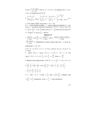 177
4. f′(x)=
2
2 2
4 (2 )
( 4)
x x x
x
+ −
+
; f′(x)= 0; –x2
+ 4 = 0; x = ±2; убывает на (–∞; –2] ∪
∪ [2; +∞); возрастает на [–2; 2].
5.
2
4 4
2 13
log log 2
2 1
x y
x
y
+ =⎧
⎪
⎨ =
⎪ −⎩
;
2
13 2
2
2 1
x y
x
y
= −⎧
⎪
⎨ =
⎪ −⎩
; 2
2 13
2
12
y x
x
x
= −⎧
⎪
⎨
=⎪ −⎩
;
13
2
( 6)( 4) 0
x
y
x x
−⎧
=⎪
⎪
⎨
+ − =⎪
⎪⎩
; т.к.
x < 0 не лежит в ОДЗ, тогда ответ x = 4, y = 4,5.
6. l — длина бокового ребра, r — длина стороны основания, h — вы-
сота, d — половина диагонали основания; l2
=h2
+d2
; r2=2d2l r2=2(L2
–h2
);
V = 2 2 21 2 2
( )
3 3 3
r h l h h= − = (108 см2
h–h3
); V′ =
2
3
(108 см2
h–h3
)=2(36–h2
);
V′ = 0 при h = 6, тогда Vmax = 288 см3
.
Вариант 16
1.
2 2
2cos 3 2cos
2cos 2sin
1 sin 2 1 sin
α π α⎛ ⎞
+ − α = − α =⎜ ⎟
− α − α⎝ ⎠
2 2
2cos 2sin 2sin
1 sin
α − α + α
=
− α
=
2(1 sin )
2
1 sin
− α
=
− α
. Выражение не имеет смысла при sinα = 1, тогда, на-
пример при ; 2,5
2
a
π
= π .
2. 32x
+ 3x
– 6 > 0; 3x
= t; t2
+ t – 6 > 0; (t – 2)(t+3) > 0, т.к. t > 0, то 3x
> 2,
x > log32.
3. 2
3
log (2 ) 1x− = ; 3
log (2 ) 1x− = ; 2 3x− = ; 1x = − ; 0 или
3
log (2 ) 1x− = − ;
1
2
3
x− = ;
5
3
x = ;
25
9
x = . Ответ:
25
9
x = .
4. Найдем точки пересечения: –0,5x2
+2 = 2 – x; 2
2
1
x – x = 0; x = 0; x = 2;
S = ( )
22 2 2
2
0 0 0
1
2 2
2 2
x
dx x dx x x dx
⎛ ⎞ ⎛ ⎞
− + − − = − + =⎜ ⎟ ⎜ ⎟⎜ ⎟ ⎝ ⎠⎝ ⎠
∫ ∫ ∫
2
3 2
0
1 1
6 2
x x
⎛ ⎞
− + =⎜ ⎟
⎝ ⎠
=
8 4 12 8 4 2
6 2 6 6 6 3
− + = − = = .
5. y′ = 2lnx + 2; y′ = 0 при
1
1x
e
= ; при
1
0; 1x
e
⎛ ⎤
∈⎜ ⎥
⎝ ⎦
y убывает, при
1
;x
e
⎡ ⎞
∈ +∞⎟⎢
⎣ ⎠
y возрастает, тогда
1
x
e
= — точка минимума.
 
