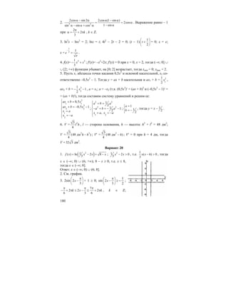 180
2. 2 2
2cos sin 2 2cos (1 sin )
2cos
1 sinsin sin cos
α − α α − α
= = α
− αα − α + α
. Выражение равно – 1
при
2
2
3
k
π
α = + π , k ∈ Z.
3. ln2
x – lnx2
= 2; lnx = t; 4t2
– 2t – 2 = 0; (t – 1)
1
2
t
⎛ ⎞
+⎜ ⎟
⎝ ⎠
= 0; x = e;
x =
1
2 1
e
e
−
= .
4. f(x)= 3 21
3
x x− + ; f′(x)= –x2
+2x; f′(x) = 0 при x = 0, x = 2, тогда (–∞; 0] ∪
∪ [2; +∞) функция убывает, на [0; 2] возрастает, тогда xmin = 0; xmax = 2.
5. Пусть x1 абсцисса точки касания 0,5x2
и искомой касательной, x2 со-
ответственно –0,5x2
– 1. Тогда y = ax + b касательная и ax1 + b = 2
1
1
2
x ,
ax2 + b = 2
2
1
1
2
x− − , a = x1; a = –x2 (т.к. (0,5x2
)′ = (ax + b)2
и (–0,5x2
– 1)′ =
= (ax + b)′), тогда составим систему уравнений и решим ее:
2
1 1
2
2 2
1
2
0,5
0,5 1
ax b x
ax b x
x a
x a
⎧ + =
⎪
⎪ + = − −
⎨
=⎪
= −⎪⎩
;
2 2
2 2
1 2
1
2
1 1
2
,
a b a
a b a
x a x a
⎧ + =
⎪
− + = − −⎨
⎪ = = −
⎩
;
1
1
2
a
b
=⎧
⎨ = −
⎩
, тогда y = x – 1
2
.
6. V = 23
4
l h , l — сторона основания, h — высота: h2
+ l2
= 48 дм2
;
V = 2 33
(48 дм )
4
h h− ; V′ = 23
(48 дм )
4
h− ; V′ = 0 при h = 4 дм, тогда
V = 32 3 дм3
.
Вариант 20
1. ( )21( ) ln 2 8
3
f x x x x= − + − ; 21 2 0
3
x x− > , т.е.
1
( 6) 0
3
x x − > , тогда
x ∈ (–∞; 0) ∪ (6; +∞); 8 – x ≥ 0, т.е. x ≤ 8,
тогда x ∈ (–∞; 8].
Ответ: x ∈ (–∞; 0) ∪ (6; 8].
2. См. график.
3. 2sin 2
3
x
π⎛ ⎞
−⎜ ⎟
⎝ ⎠
+ 1 ≥ 0; sin 2
3
x
π⎛ ⎞
−⎜ ⎟
⎝ ⎠
≥
2
1
− ;
7
2 2 2
6 3 6
k x k
π π π
− + π ≤ − ≤ + π , k ∈ Z;
 