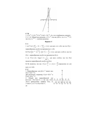 24
C–26
1. y=3e–4x
, y'=(3e–4x
)'=3e–4x
(–4x)'=–12e–4x
=–4y, что и требовалось доказать.
2. y'=–2y. Общий вид решения: y=C⋅e–2x
; так как y(0)=e, то e=c⋅e–2⋅(0)
=C;
так что y=e–2x+1
— искомое решение.
Вариант 4
С–1
1. а) F '(x)= ( )/
2 3
6 12( 3) f x
x x
−− = = для всех x∈(–∞;0), так что F(x) –
первообразная для f(x) на промежутке (–∞;0).
б) F'(x)= ( ) ( ) ( )
/ /1,5 1 2
3
8
4 4x x x f x
x
− − −
⋅ = = − = для всех х∈(0;∞), так что
F(x) – первообразная для f(x) на промежутке (0;∞).
2. а) 2
1
'( ) (3 3ctg )' 3
sin
F x x x
x
= − = + для всех x∈(0;π), так что F(x)
является первообразной для f(x) на (0;π).
б) Не является, так как ( )
15
F x
x
= и ( ) 2
15
f x
x
= − определены не для
всех x∈(–4;4).
С–2
1. Первообразные для f(x)=х–3
имеют вид
F(x)=–0,5x–2
+С,
Две различные, например, F1(x)=–0,5x–2
и
F2(x)=–0,5x–2
+1.
2. Общий вид первообразной для
f(x)=cosx: F(x)=sinx+C, а так как точка
А(π;1) принадлежит графику F(x), то
1=sinπ+C, и С=1 и F(x)=sinx+1.
 