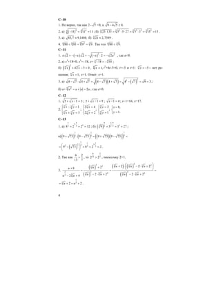 4
C–10
1. Не верно, так как 2– 5 <0, а 9 4 5 0.− ≥
2. а) ( )4 4 44
11 11 11− = = ; б) 3 3 32 3 3 33
25 135 5 5 27 5 3 15 15⋅ = ⋅ ⋅ = ⋅ = = .
3. а) 83,7 9,1488;≈ б) 3
21 2,7589≈ .
4. 6 26 6 3
80 81 9 9.< = = Так что 6 3
80 9.<
C–11
1. ( ) ( )2 2
2 2 2 2a a a a= − − = − − ⋅ = − , где а<0.
2. а) x3
+18=0, x3
=–18, x= 3 3
18 18− = − ;
б) ( )
2
4 4
4 5 0x x+ − = , ,4
tx = t2
+4t–5=0, t=–5 и t=1: 4
5x = − – нет ре-
шения; 4
1x = , x=1. Ответ: х=1.
3. a) ( )( ) ( )
2
2
4 7 4 7 4 7 4 7 4 7 9 3− ⋅ + = − + = − = = ;
б) а+ 4 4
2a a a a= + = , где а>0.
C–12
1. 5 1 3x+ − = ; 5 1 9x+ − = ; 1 4x − = ; x–1=16; x=17.
2.
3 3
3 3
1
3
x y
x y
⎧ − =⎪
⎨
+ =⎪⎩
;
3
3
2 4
;
2 2
x
y
⎧ =⎪
⎨
=⎪⎩
3
3
2
;
1
x
y
⎧ =⎪
⎨
=⎪⎩
8,
1.
x
y
=⎧
⎨
=⎩
C–13
1. а)
5 5
3
53 38 2 2 32
⋅
= = = ; б) ( )
2 99
33 3 229 3 3 27
⋅
= = = ;
в) ( ) ( ) ( )( )( )
11 1
33 39 73 9 73 9 73 9 73+ ⋅ − = + − =
( )
1 1 1
32 32 3 39 73 8 2 2
⋅
⎛ ⎞= − = = =⎜ ⎟
⎝ ⎠
.
2. Так как
6 2
13 7
> , то
6 2
13 72 2> , поскольку 2>1.
3.
( )
( )
( ) ( )
( )
23 23 3 333
2 2 2
2 23 3 3 3
33
2 2 228
2 2 2 22 4
u u uuu
u u u uu u
⎛ ⎞+ ⋅ − ⋅ +⎜ ⎟++ ⎝ ⎠= = =
− ⋅ + − ⋅ +− +
1
3 32 2u u= + = + .
 