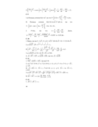 40
2.
3 40 0
1
1
(4 1) (4 1) 1 1 625 624
cos sin 13
3 48 2 48 48 48
x x
x dx x
⎛ ⎞ ⎛ ⎞+ +
+ π = + π = − = − = −⎜ ⎟ ⎜ ⎟⎜ ⎟ ⎜ ⎟
⎝ ⎠ ⎝ ⎠
∫ .
С–9
1.a) Площадь сечения S(x)=πx4
, так что V=
252
4
0 0
5
x
x dx
π
π =∫ =
32
6,4
5
π
= π ;
б) Площадь сечения S(x)=4π–π( x )2
=π(4–x); так что
( )
4
24
0
0
4 4 16 8 8
2
x
V x dx x
⎛ ⎞π
= π − = π − = π − π = π⎜ ⎟⎜ ⎟
⎝ ⎠
∫ .
2. F=k∆x, так что
4 1
4см 1см
F H H
k
x
= = =
∆
. Далее,
2 2 2
( ) 1 4см 0,0004м
0,02 м 0,02 Дж
2 1см 2 0,02м
k x H H
A H
∆ ⋅
= = ⋅ = = ⋅ = .
С–10
1. Верно, так как 8 4 3 0− > и 2
(8 4 3)− =64–64 3 +16 3⋅ =112–64 3 .
2. a)
1 5 2 2 2
6 7 5 7 6 42 7 7 7
3 3 : 9 3 :3 3 :3 1
+
= = = ;
б)
( )6
2
3
3 3
5 1
1 1 5 1 124 4
5 : 5 : : 6,2
5 5 5 5 55 5
−⎛ ⎞ −⎛ ⎞
− − = = =⎜ ⎟ ⎜ ⎟⎜ ⎟ ⎝ ⎠⎝ ⎠
.
3. a) 3 20,39 2,732≈ ; б) 3 4
3 3 2,7583+ ≈ .
4. 6 3 6
3 3 27= = , a 3 6
28 28= , так что 3
3 28< .
С–11
1. 6 2 6 3
4 4 2b b b= = − , так как b<0.
2. a) x6
–2x3
–15=0; x3
=t; t2
–2t–15=0; t1=–3, t2=5; x3
=–3 и x3
=5; x1= 3
3− ,
x2= 3
5 .
б) 4
4 5x x− = ; 4
x t= ; t2
–4t–5=0; t1=–1, t2=5; 4
1x = − и 4
5x = ;
x=625.
3. a) ( )( )3 3 3 339 17 9 17 9 17 9 17 81 17 64 4− ⋅ + = − + = − = = ;
б) {5 45 4 0, если 0,
2 , если 0.
aa a a a
a a
≤+ = + =
≥
C–12
1. 8 8x x x+ ⋅ − = ;
 