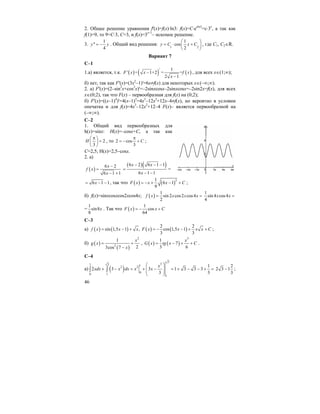 46
2. Общее решение уравнения f'(x)=f(x)⋅ln3: f(x)=C⋅exln3
=c⋅3x
, а так как
f(1)=9, то 9=C⋅3, C=3, и f(x)=3x+1
– искомое решение.
3.
1
''
4
y y= − . Общий вид решения: 1 2
1
cos
2
y C x C
⎛ ⎞
= ⋅ +⎜ ⎟
⎝ ⎠
, где C1, C2∈R.
Вариант 7
С–1
1.а) является, т.к. ( ) ( ) ( )
/ 1
' = 1+2 = =
2 1
F x x f x
x
−
−
, для всех x∈(1;∞);
б) нет, так как F'(x)=(3x2
–1)'=6x≠f(x) для некоторых x∈(–∞;∞).
2. а) F'(x)=(2–sin2
x+cos2
x)'=–2sinxcosx–2sinxcosx=–2sin2x=f(x), для всех
x∈(0;2), так что F(x) – первообразная для f(x) на (0;2);
б) F'(x)=((x–1)4
)'=4(x–1)3
=4x3
–12x2
+12x–4≠f(x), но вероятно в условии
опечатка и для f(x)=4x3
–12x2
+12–4 F(x)– является первообразной на
(–∞;∞).
С–2
1. Общий вид первообразных для
h(x)=sinx: H(x)=–cosx+C, а так как
2
3
H
π⎛ ⎞
=⎜ ⎟
⎝ ⎠
, то 2 cos
3
C
π
= − + ;
C=2,5; H(x)=2,5–cosx.
2. а)
( )
6 2
6 1 1
x
f x
x
−
=
− +
( )( )6 2 6 1 1
6 1 1
x x
x
− − −
=
− −
=
6 1 1x= − − , так что ( ) ( )31
6 1
9
F x x x C= − + − + ;
б) f(x)=sinxcosxcos2xcos4x; ( )
1
sin 2 cos2 cos4
2
f x x x x= =
1
sin 4 cos4
4
x x =
=
1
sin8
8
x . Так что ( )
1
cos
64
F x x C= − +
C–3
a) ( ) ( )sin 1,5 1 ,f x x x= − + ( ) ( )
2 2
cos 1,5 1
3 3
F x x x x C= − − + + ;
б) ( )
( )
2
2
1
23cos 7
x
g x
x
= +
−
, ( ) ( )
3
1
7
3 6
x
G x tg x C= − + + .
C–4
a) ( )
3
31 3 12 2
0
0 1
1
1
2 3 3 1 3 3 3
3 3
x
xdx x dx x x
⎛ ⎞
+ − = + − = + − − + =⎜ ⎟⎜ ⎟
⎝ ⎠
∫ ∫
2
2 3 1
3
− ;
 