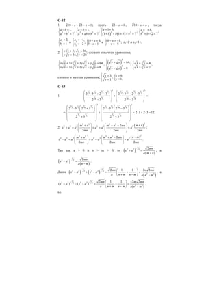 66
C–12
1. 3 3
10 3 1x x− − − = ; пусть 3
3 x b− = , 3
10 x a− = , тогда
3 3
1,
;
7
a b
a b
− =⎧
⎨ − =⎩
2 2
1,
;
7
a b
a ab b
− =⎧
⎨ + + =⎩ ( ) ( )2 2
1 ,
;
1 1 7
a b
b b b b
= +⎧
⎨ + + + + =⎩
2
1 ,
;
2 7
a b
b b
= +⎧
⎨ + − =⎩
1
1
2,
1
a
b
=⎧
⎨ =
⎩
и 2
2
1,
;
2
a
b
= −⎧
⎨ = −
⎩
{10 8,
3 1
x
x
− =
− =
и {10 1,;
3 8
x
x
− = −
− = −
x1=2 и x2=11.
2. 3 36,
;
3 28
x x y x
y y x y
⎧ + =
⎨
+ =⎩
сложим и вычтем уравнения;
3 3 64,
;
3 3 8
x x x y y x y y
x x x y y x y y
⎧ + + + =
⎨
− + − =⎩
( )
( )
3
3
64,
;
8
x y
x y
⎧ + =⎪
⎨
− =⎪
⎩
4,
;
2
x y
x y
⎧ + =
⎨
− =⎩
сложим и вычтем уравнения; 3,
;
1
x
y
⎧ =
⎨
=⎩
{ 9,
1.
x
y
=
=
C–13
1.
3 31 1 1 11 1 1 1
3 3 3 32 2 2 2
1 1 1 1
6 6 6 6
2 3 2 3 2 3 2 3
2 3 2 3
⎛ ⎞ ⎛ ⎞
⋅ + ⋅ ⋅ − ⋅⎜ ⎟ ⎜ ⎟+ =
⎜ ⎟ ⎜ ⎟
+ −⎝ ⎠ ⎝ ⎠
=
3 3
1 1 1 1 1 1 1 1
3 3 6 6 3 3 6 6
1 1 1 1
6 6 6 6
2 3 2 3 2 3 2 3
2 3 2 3 12.
2 3 2 3
⎛ ⎞ ⎛ ⎞⎛ ⎞ ⎛ ⎞
⋅ + ⋅ −⎜ ⎟ ⎜ ⎟⎜ ⎟ ⎜ ⎟
⎝ ⎠ ⎝ ⎠⎜ ⎟ ⎜ ⎟+ = ⋅ + ⋅ =
⎜ ⎟ ⎜ ⎟+ −⎜ ⎟ ⎜ ⎟
⎝ ⎠ ⎝ ⎠
2.
( )22 2 2 2
2 2 2 2 2 22
2 2 2
m nm n m n mn
x a a a a a
mn mn mn
⎛ ⎞ ⎛ ⎞ ++ + +
+ = + = =⎜ ⎟ ⎜ ⎟⎜ ⎟ ⎜ ⎟
⎝ ⎠ ⎝ ⎠
;
( )22 2 2 2
2 2 2 2 2 22
2 2 2
n mm n m n mn
x a a a a a
mn mn mn
⎛ ⎞ ⎛ ⎞ −+ + −
− = + = =⎜ ⎟ ⎜ ⎟⎜ ⎟ ⎜ ⎟
⎝ ⎠ ⎝ ⎠
.
Так как a > 0 и n > m > 0, то ( ) ( )
1
2 2 2 2mn
x a
a m n
−
+ =
+
, a
( ) ( )
1
2 2 2 2mn
x a
a n m
−
− =
−
.
Далее ( ) ( )
( )
1 1
2 2 2 22 2
2 2
2 1 1 2 2mn n mn
x a x a
a n m n m a n m
− − ⎛ ⎞
+ + − = + =⎜ ⎟
+ −⎝ ⎠ −
, а
1 1
2 2 2 22 2
2 2
2 1 1 2 2
( ) ( )
( )
mn m mn
x a x a
a n m n m a n m
− − −⎛ ⎞
+ − − = − =⎜ ⎟
+ − −⎝ ⎠
.
 