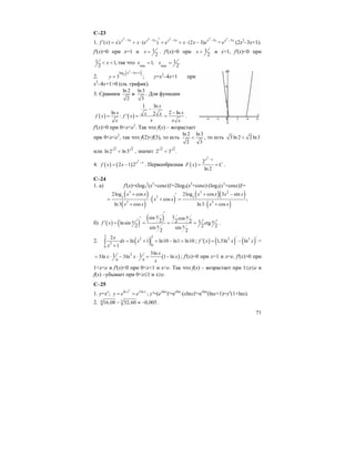 71
С–23
1.
2 2 2 2
3 3 3 3
( ) ( ) (2 3)x x x x x x x x
f х x e x e e x x e− − − −′′ ′= + ⋅ = + ⋅ − =
2
3x x
e −
(2х2
–3х+1).
f'(x)=0 при x=1 и 1
2
x = . f'(x)>0 при 1
2
x < и x>1, f'(x)<0 при
1 1,
2
x< < так что min max
11, .
2
x x= =
2.
( )2
3
log 4 1
3
x x
y
− +
= ; y=x2
–4x+1 при
x2
–4x+1>0 (см. график).
3. Сравним
ln 2
2
и
ln3
3
. Для функции
( ) ( )
1 ln
ln 2 ln2: '
x
x xx xf x f x
xx x x
−
−
= = = .
f'(x)>0 при 0<x<e2
. Так что f(x) – возрастает
при 0<x<e2
, так что f(2)<f(3), то есть
ln 2 ln3
2 3
< , то есть 3ln2 2 ln3<
или 3 2
ln 2 ln3< , значит 3 2
2 3 .<
4. ( ) ( )
2
2 1 2
x x
f x x
−
= − . Первообразная ( )
2
2
ln 2
x x
F x C
−
= + .
С–24
1. а) f'(x)=(log3
2
(x3
+cosx))'=2log3(x3
+cosx)⋅(log3(x3
+cosx))'=
( )
( )
( )
( )( )
( )
3 3 2
33 3
3 3
2log cos 2log cos 3 sin
cos ;
ln3 cos ln3 cos
x x x x x x
x x
x x x x
+ + −′
= ⋅ + =
+ ⋅ +
б) ( ) ( )
( ) 1sin cos2 2 2 1lnsin ctg
2 2 2sin sin
2 2
x x
x xf x
x x
′
′
′ = = = = .
2. ( )
3 3
2
2
00
2
ln 1 ln10 ln1 ln10
1
x
dx x
x
= + = − =
+
∫ ; ( ) ( ) ( )
/ /2 3
' 1,5ln lnf x x x= − =
( )2 3ln1 13ln 3ln 1 ln
x
x x x
x x x
= ⋅ − ⋅ = − ; f'(x)=0 при x=1 и x=e. f'(x)>0 при
1<x<e и f'(x)<0 при 0<x<1 и x>e. Так что f(x) – возрастает при 1≤x≤e и
f(x) –убывает при 0<x≤1 и x≥e.
C–25
1. y=xx
; ln lnx
x x x
y e e= = ; y'=(exlnx
)'=exlnx
⋅(xlnx)'=exlnx
(lnx+1)=xx
(1+lnx).
2. 54 16,08 32,60 0,005− ≈ − .
 