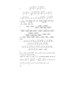 76
2.
2
2 2
2 2
a a b a a b
⎛ ⎞
+ − − −⎜ ⎟− =
⎜ ⎟⎜ ⎟
⎝ ⎠
2 2 2 2
2
2 2 2 2
a a b a a b a a b a a b
⎛ ⎞⎛ ⎞⎛ ⎞+ − + − − − − −⎜ ⎟⎜ ⎟⎜ ⎟= − ⋅ + =
⎜ ⎟⎜ ⎟⎜ ⎟⎜ ⎟⎝ ⎠⎝ ⎠⎝ ⎠
=а–2
2 2
( )
=
2
a a b
a b
− −
− . Т.о.
2
+
=
2
a a b
a b
−
− −
2
2
a a b− −
.
3.
6 6 3 3 3
6 6 6 6 6 6
( )( ) ( )( )( )
= =
+
a b a b a b a b a b a ab b
a b a b a b
− − + − + − +
− +
=
= 3 6 3
( )( )a b a ab b− + + .
4.
3 33 3
3 3
3 32 23
( 10001) ( 10000)
10001 10000
10001 10001 10000 10000
−
− = =
+ ⋅ +
=
3 32 23
1
10001 10001 10000 10001
<
+ ⋅ +
3 32 23
1
10000 10000 9999 9999
=
+ ⋅ +
( ) ( )
3 3
3 3
3 3
3 32 23
10000 9999
10000 9999
10000 10000 9999 9999
−
= = −
+ ⋅ +
.
Т.о. 3 3 3 3
10001 10000 10000 9999− < − , и 3 3
10001 9999+ < 3
2 10000 .
С–11
1. 33 8 6 3 8 3 3 3 8 3 3 3 8+ ⋅ + + ⋅ + + + ⋅ − + + =
( )33 8 6 3 8 9 3 3 8= + ⋅ + + ⋅ − + + =
( )33 8 6 3 8 6 3 8 33 8 36 3 8+ ⋅ + + ⋅ − + = + ⋅ − + =
33 8 33 8 1089 8 1081= + ⋅ − = − = .
2.
a) 3
1 3 3x x+ = + ; 3 23 3 3
( 1)( 1) 3( 1)x x x x+ − + = + ; 3
;x t= (t+1)(t2
–t–2)=0;
t1=–1, t2=–1, t3=2; x1=–1, x2=8;
б) ( ) ( )2 2 3 23 3
1 2 1 3 1x x x+ + − = − x=1 – не является корнем, так что по-
делим на ( )23
1 x− .
2
3 3
1 1
2 3
1 1
x x
x x
+ +⎛ ⎞
+ =⎜ ⎟
− −⎝ ⎠
; 3
1
;
1
x
t
x
+
=
−
t2
–3t+2=0; t1=1,
t2=2;
1
1
1
x
x
+
=
−
и
1
8
1
x
x
+
=
−
; 1+x=1–x и 1+x=8–8x; x=0 и
7
9
x = .
 