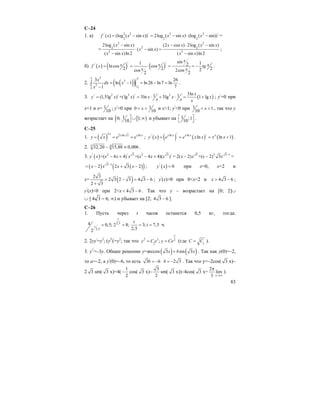83
С–24
1. а) / 2 2 / 2 2 /
2 2 2
( ) (log ( sin )) 2log ( sin ) (log ( sin))f x x x x x x= − = − ⋅ − =
=
2 2
22 2
2 2
2log ( sin ) (2 cos ) 2log ( sin )
( sin )
( sin )ln 2 ( sin )ln 2
x x x x x x
x x
x x x x
− − ⋅ −
⋅ − =
− −
;
б) ( ) ( ) ( )
/ /
/
sin1 12lncos cos
2 2 22cos 2cos
2 2
x
x x xf x tg
x x
= = ⋅ = − = − .
2. ( )( )(
23 3
3
3
22
3 26
ln 1 ln 26 ln7 ln
71
x
dx x
x
= − = − =
−
∫ .
3. ( )/ 2 / 3 / 2 3ln1 1(1,5lg ) +(lg ) 3ln 3lg 1 lg
x
y x x x x x
x x x
= = ⋅ + ⋅ = + ; у/
=0 при
х=1 и х= 1
10
; у/
>0 при 10
10
x< < и х>1; у/
<0 при 1 1
10
x< < , так что у
возрастает на ( [ )10; 1;
10
⎤ ∪ ∞
⎦
и убывает на 1 ;1
10
⎡ ⎤
⎣ ⎦
.
С–25
1. ( )
2 2 ln lnx x x x x
y x e e= = = ; ( ) ( ) ( ) ( )
/ // ln ln
ln ln 1x x x x x
y x e e x x x x= = = + .
2. 5 432,20 15,88 0,006− ≈ .
3. ( )/ 2 / 3 2 3 /
=( 4 4) +( 4 4)( )y x x x x x x x− + − + = 3 2 3 1
2( 2) +( 2) 3x x x x −
− − =
( ) ( )( )3 1
2 2 3 2x x x x−
= − + − ; ( )/
0y x = при х=0, х=2 и
х= ( )2 3
2 3 2 3 4 3 6
2 3
= − = −
+
; у/
(х)>0 при 0<x<2 и 4 3 6x > − ;
у/
(х)<0 при 2<x 4 3 6< − . Так что у – возрастает на [0; 2]∪
∪ [ 4 3 6− ∞; ) и убывает на [2; 4 3 6− ].
C–26
1. Пусть через t часов останется 0,5 кг, тогда:
2,5
2,5
4 0,5; 2 8; 3; 7,5
2,52
t
t
t
t= = = = ч.
2. 2уу/
=у2
; (у2
)/
=у2
; так что 2 2
1
;
x
x
y C e y Ce= = (где 1
C C= ).
3. у//
=–3у. Общее решение у=arccos ( ) ( )3 sin 3x b x+ . Так как у(0)=–2,
то а=–2, а у/
(0)=–6, то есть 3 6b = − 2 3b = − . Так что y=–2cos( 3 x)–
2 3 sm( 3 x)=4(
1
2
− cos( 3 x)–
3
2
sm( 3 x))–4cos( 3 x+
2
lim
3 x→∞
π
).
 